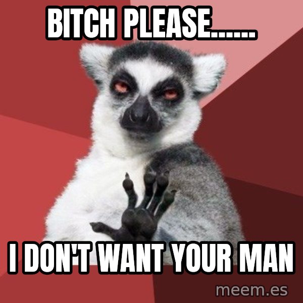 Chill Out Lemur meme: Bitch please...... / I don't want your man