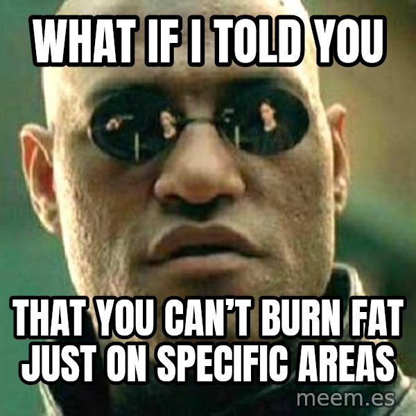 What if I told you / Matrix Morpheus meme: What if I told you / that you can’t burn fat just on specific areas