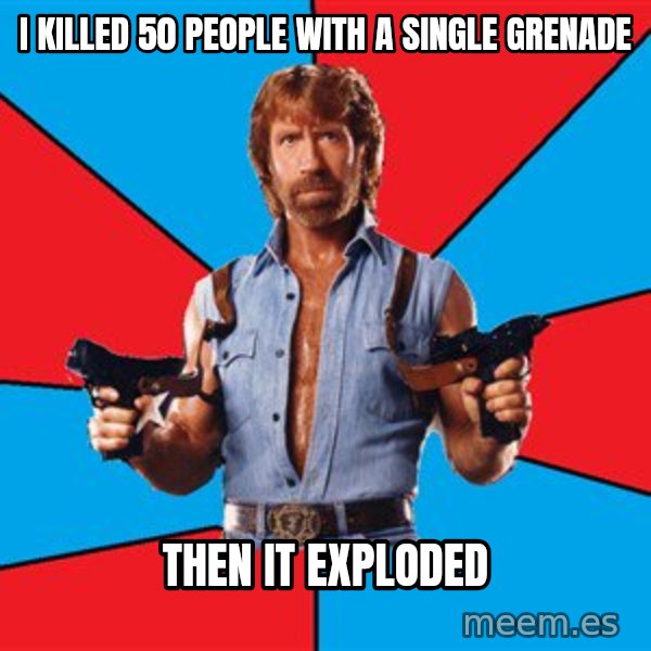 Chuck Norris  meme: I KILLED 50 PEOPLE WITH A SINGLE GRENADE / THEN IT EXPLODED