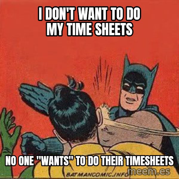 batman slap robin meme: I don't want to do my time sheets / no one "wants" to do their timesheets