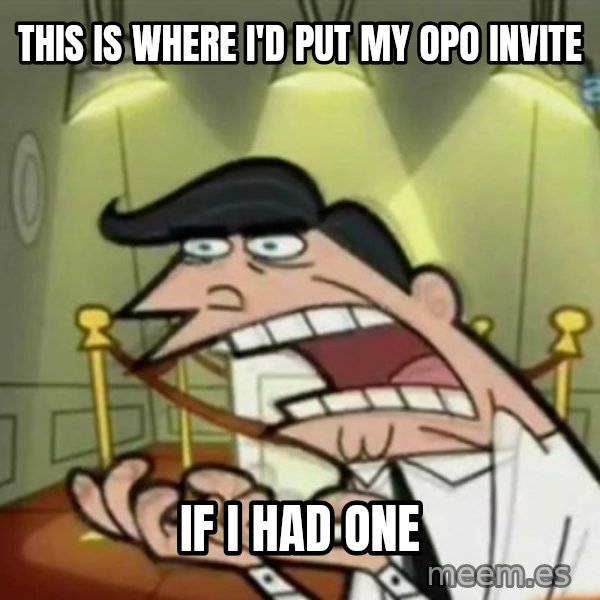 If i had one meme: This is where I'd put my OPO invite / if i had one