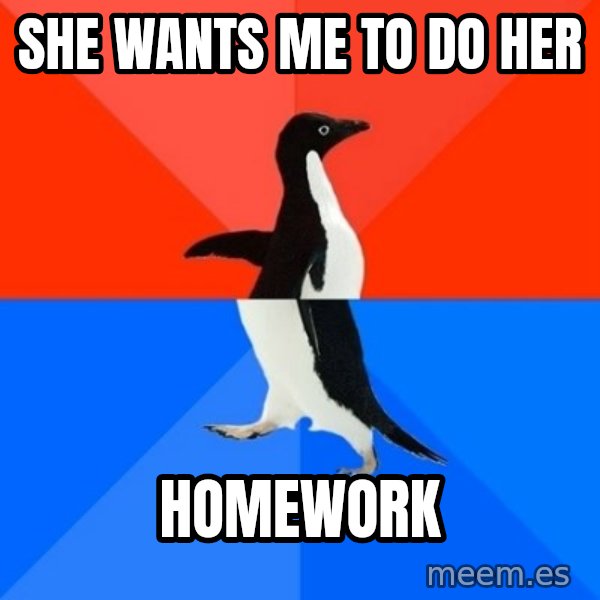 Socially Awesome Awkward Penguin meme: She wants me to do her / homework