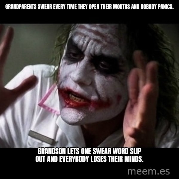 joker mind loss meme: Grandparents swear every time they open their mouths and nobody panics. / Grandson lets one swear word slip out and everybody loses their minds.