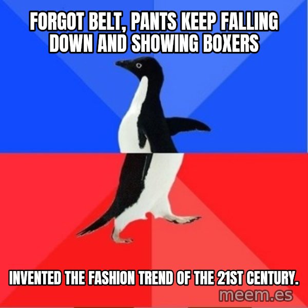 Socially Awkward to Awesome Penguin meme: forgot belt, pants keep falling down and showing boxers / invented the fashion trend of the 21st century.