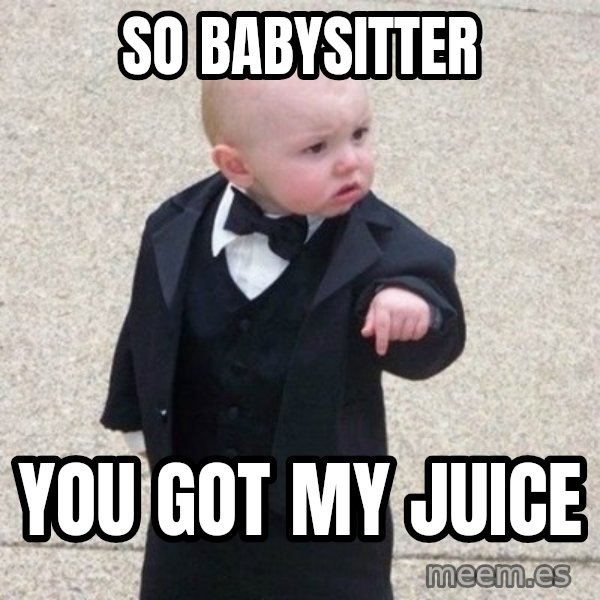 Mafia Baby meme: so babysitter / you got my juice