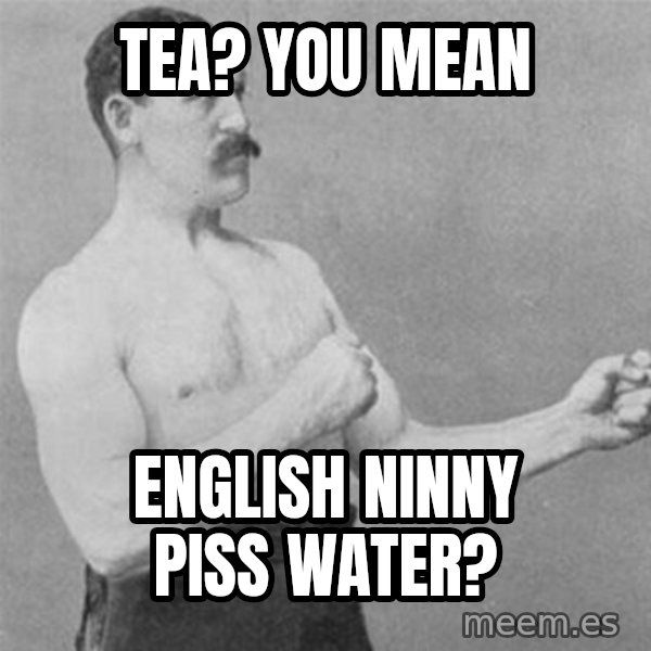 overly manlyman meme: Tea? you mean / english ninny piss water?