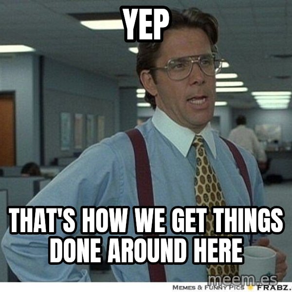 Yeah If You Could Just meme: Yep / that's how we get things done around here