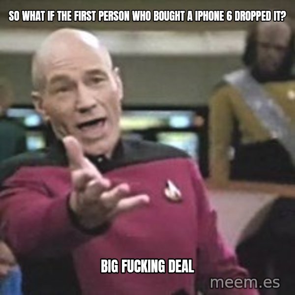 Captain Picard meme: so what if the first person who bought a iPhone 6 dropped it? / big fucking deal