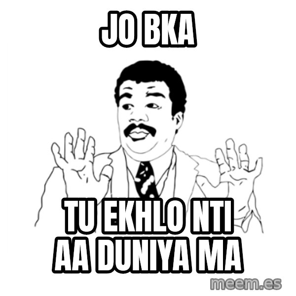 we got a badass over here meme: jo bka / tu ekhlo nti aa duniya ma