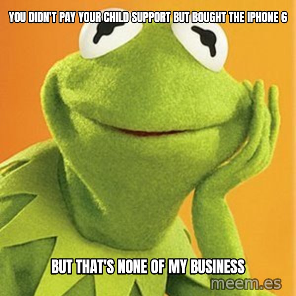 Kermit the frog meme: You didn't pay your child support but bought the iPhone 6 / But that's none of my business