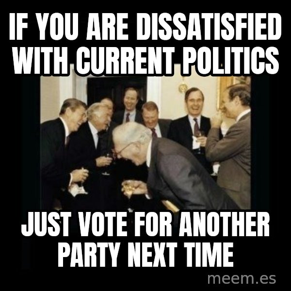 Rich Men Laughing meme: If you are dissatisfied with current politics / Just vote for another party next time