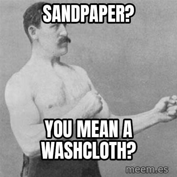 overly manlyman meme: sandpaper? / you mean a washcloth?