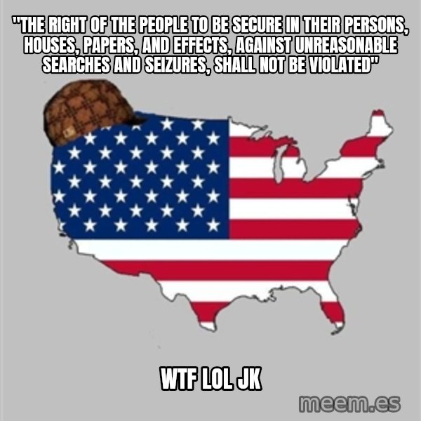 Scumbag America2 meme: "The right of the people to be secure in their persons, houses, papers, and effects, against unreasonable searches and seizures, shall not be violated" / wtf lol jk