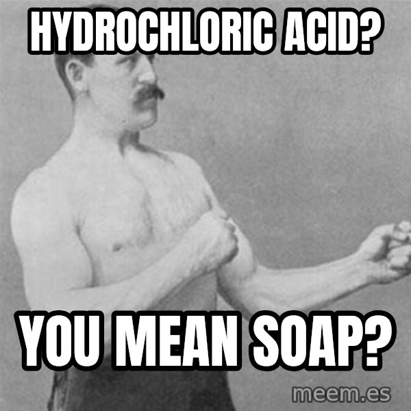 overly manlyman meme: hydrochloric acid? / you mean soap?