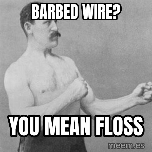 overly manlyman meme: barbed wire? / you mean floss