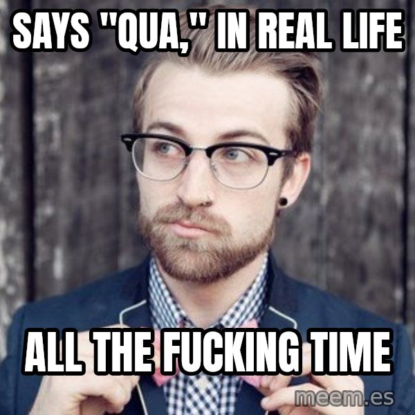 Scumbag Analytic Philosopher meme: says "qua," In real life / all the fucking time