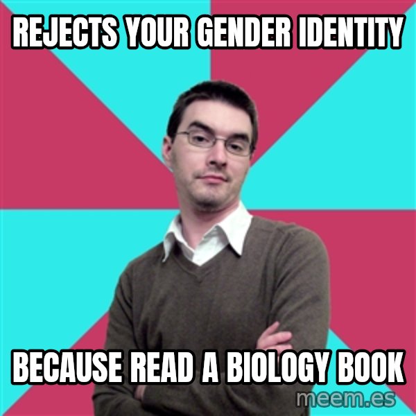 Privilege Denying Dude meme: rejects your gender identity / because read a biology book