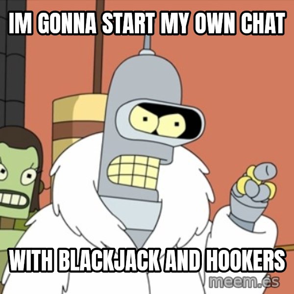 bender blackjack and hookers meme: im gonna start my own chat / with blackjack and hookers
