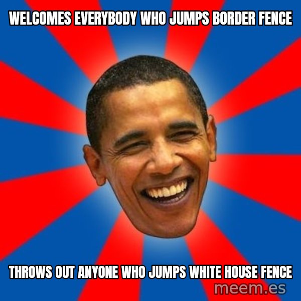 Obama meme: welcomes everybody who jumps border fence / throws out anyone who jumps white house fence