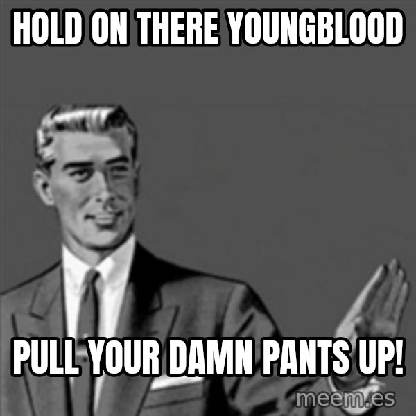 Correction Guy meme: hold on there youngblood / pull your damn pants up!