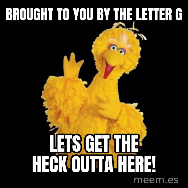 BIG BIRD meme meme: Brought to you by the letter G / lets Get the heck outta here!