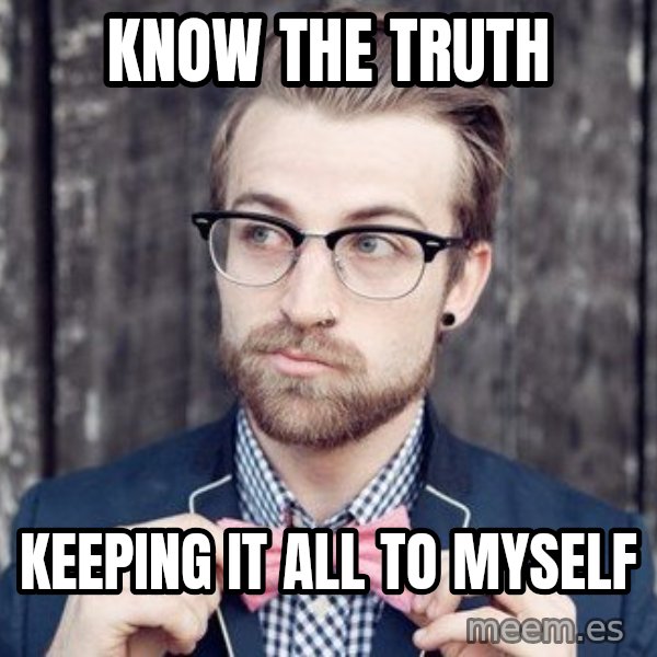 Scumbag Analytic Philosopher meme: know the truth / keeping it all to myself