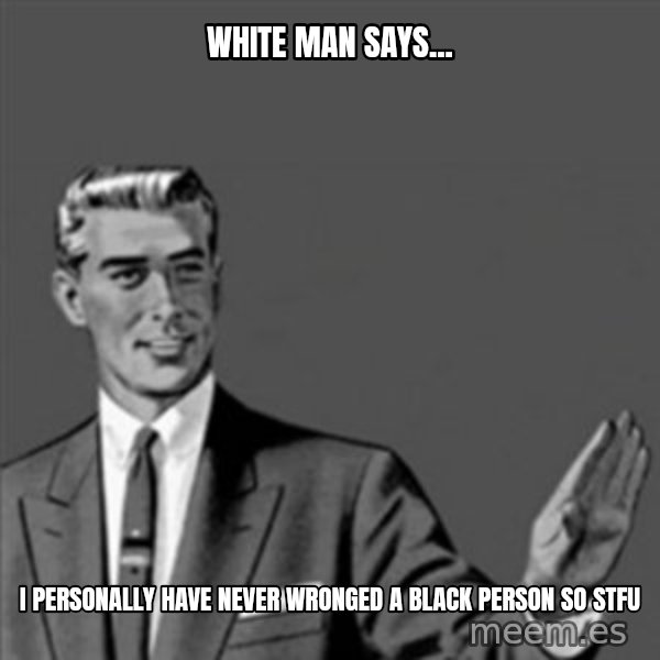 Correction Guy meme: white man says... / I personally have never wronged a black person so stfu