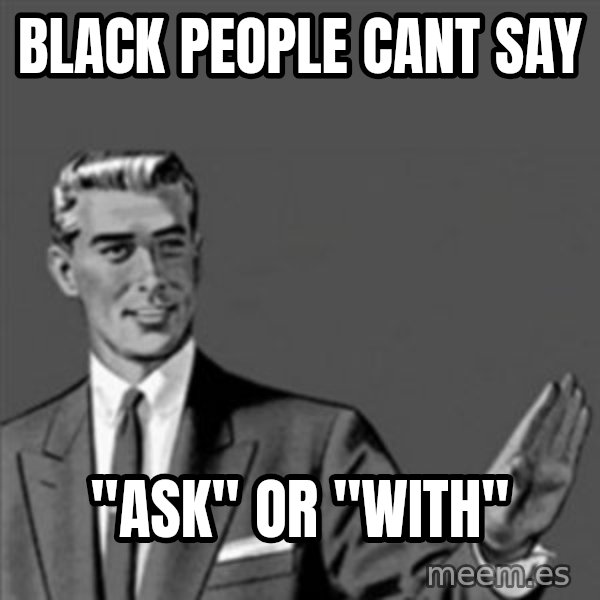Correction Guy meme: black people cant say / "ask" or "with"