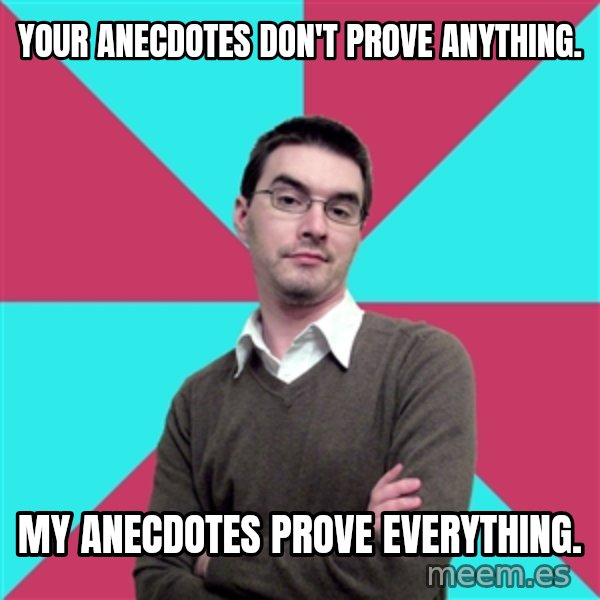 Privilege Denying Dude meme: Your anecdotes don't prove anything. / My anecdotes prove everything.