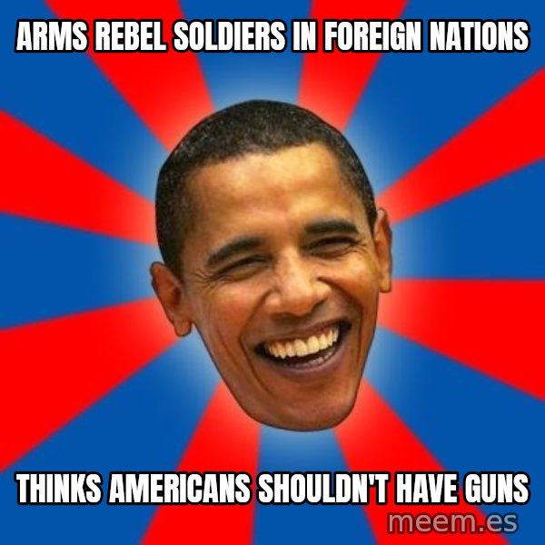 Obama meme: Arms rebel soldiers in foreign nations / Thinks americans shouldn't have guns