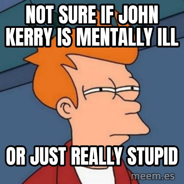 Not sure if troll meme: not sure if john kerry is mentally ill / or just really stupid
