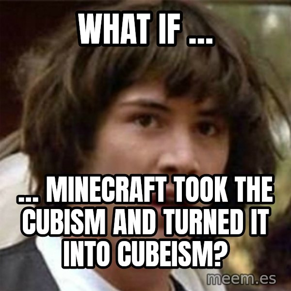 what if meme meme: What if … / … Minecraft took the cubism and turned it into cubeism?