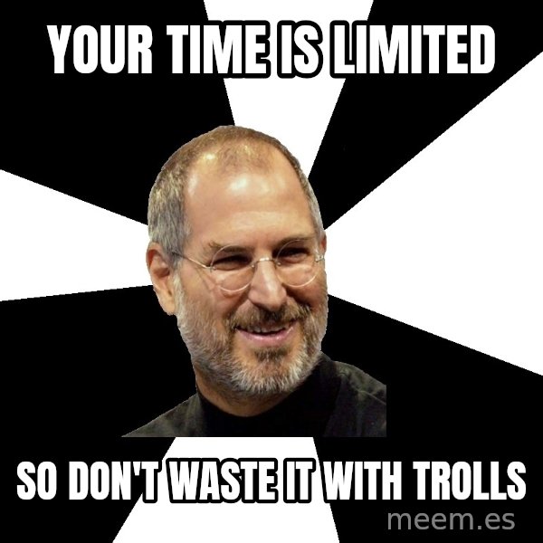 Steve Jobs Says meme: Your time is limited / So don't waste it with trolls