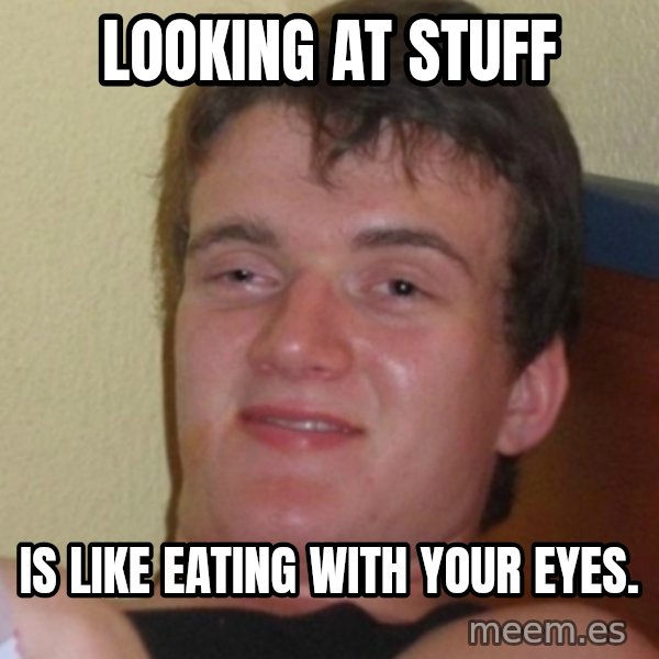 Stoner Stanley meme: looking at stuff / is like eating with your eyes.