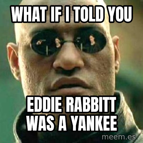 What if I told you / Matrix Morpheus meme: what if I told you / eddie rabbitt was a yankee