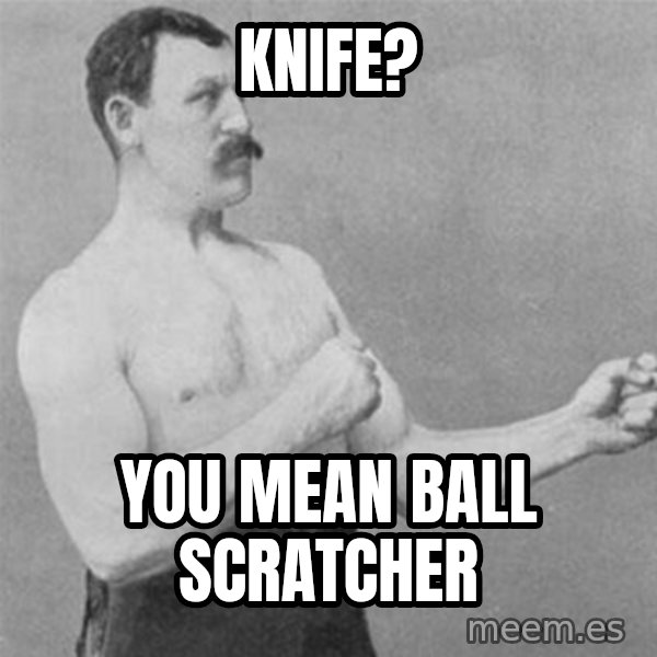 overly manlyman meme: Knife? / You mean ball scratcher