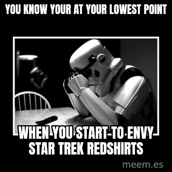 Sad Trooper meme: You know your at your lowest point / When you start to envy Star Trek Redshirts