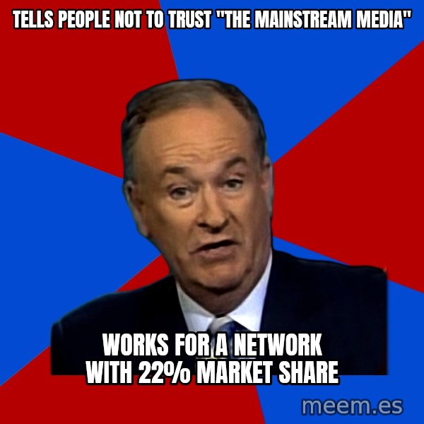 Bill O'Reilly Proves God meme: tells people not to trust "the mainstream media" / works for a network with 22% market share
