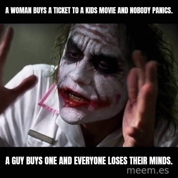 joker mind loss meme: A woman buys a ticket to a kids movie and nobody panics. / A guy buys one and everyone loses their minds.