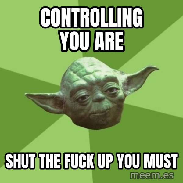Advice Yoda Gives meme: Controlling you are / Shut the fuck up you must