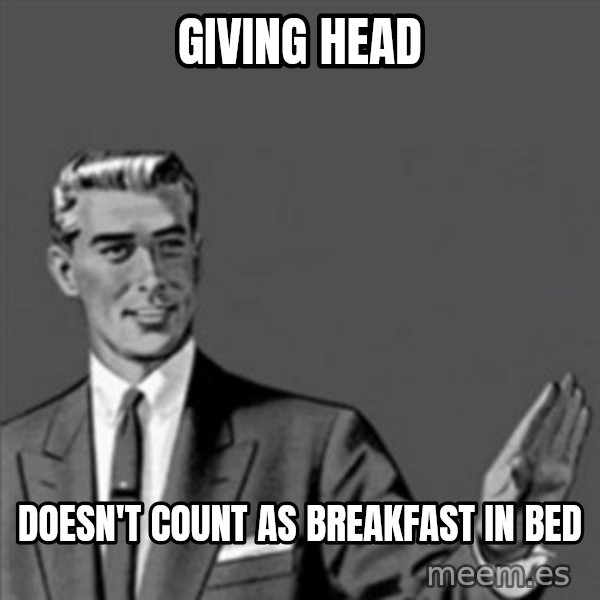 Correction Guy meme: Giving head / doesn't count as breakfast in bed