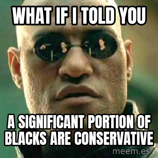 What if I told you / Matrix Morpheus meme: WHat if I told you / A significant portion of blacks are conservative