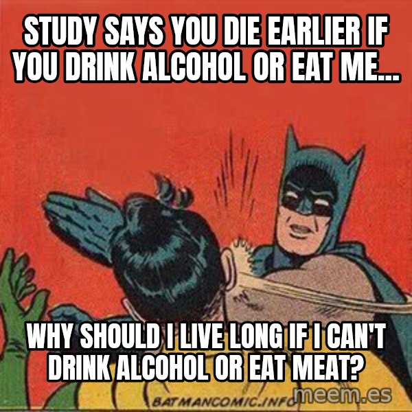 batman slap robin meme: study says you die earlier if you drink alcohol or eat me... / why should i live long if i can't drink alcohol or eat meat?