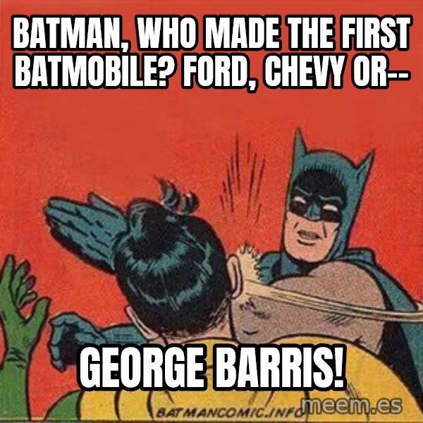 batman slap robin meme: batman, who made the first batmobile? Ford, Chevy or-- / George Barris!