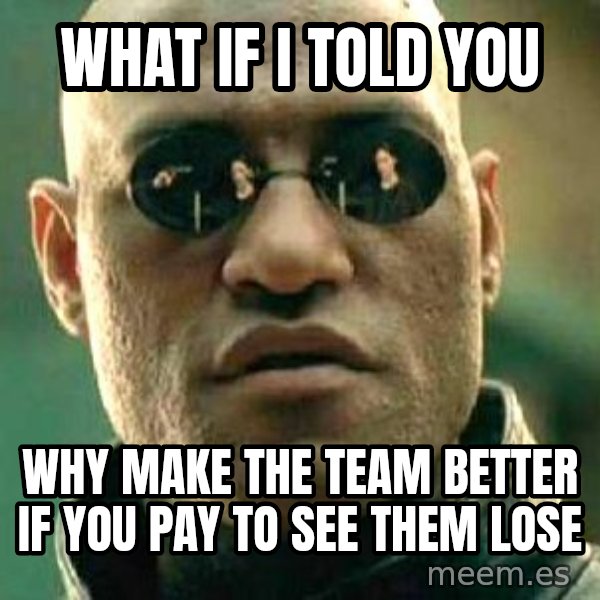 What if I told you / Matrix Morpheus meme: what if i told you / why make the team better if you pay to see them lose
