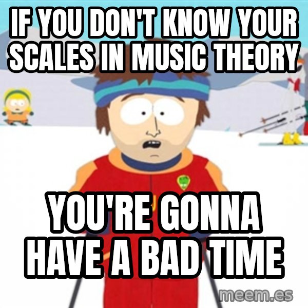 SouthPark Bad Time meme meme: If you don't know your scales in music theory / You're gonna have a bad time