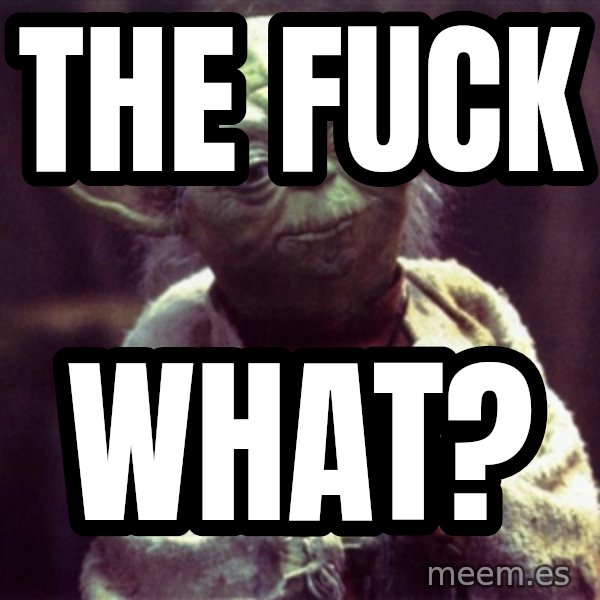 Yoda meme: The fuck / what?