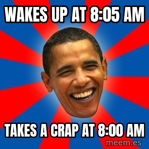 Obama meme: Wakes up at 8:05 am / Takes a crap at 8:00 am