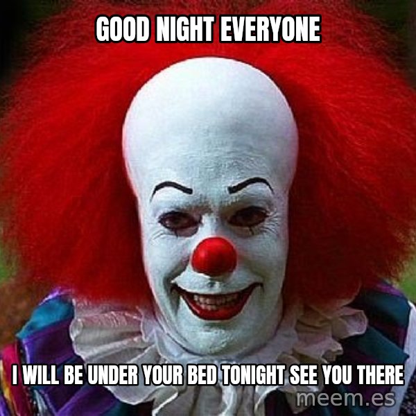 Pennywise the Clown meme: Good Night Everyone / I will be under your bed tonight see you there