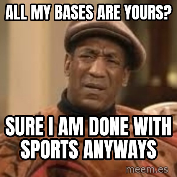 Confused Bill Cosby  meme: All my bases are yours? / Sure I am done with sports anyways